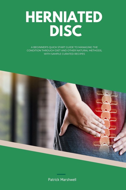 Herniated Disc: A Beginners Quick Start Guide to Managing the Condition Through Diet and Other Natural Methods, With Sample Curated Recipes