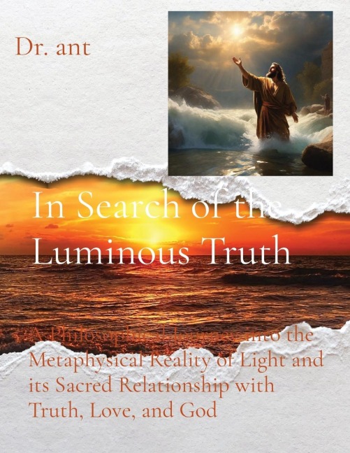 In Search of the Luminous Truth: A Philosophical Journey into the Metaphysical Reality of Light and its Sacred Relationship with Truth, Love, and God