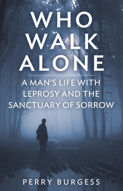 Who Walk Alone: A Mans Life with Leprosy and the Sanctuary of Sorrow
