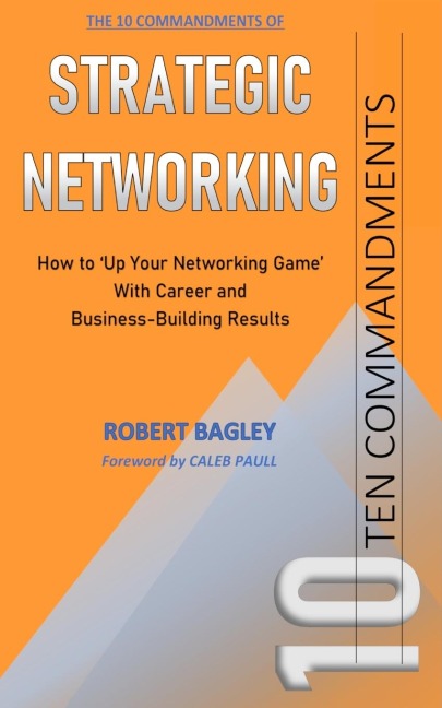 10 Commandments of Strategic Networking: How To Up Your Networking Game With Career and Business-Building Results