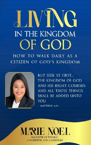 Living In The Kingdom: How to walk daily as a citizen of Gods Kingdom