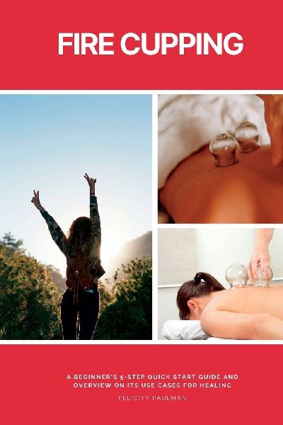 Fire Cupping: A Beginners 5-Step Quick Start Guide and Overview of Its Use Cases for Healing