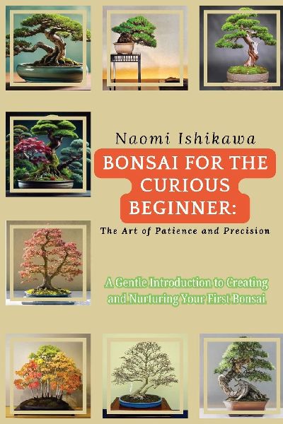 Bonsai for the Curious Beginner: A Gentle Introduction to Creating and Nurturing Your First Bonsai