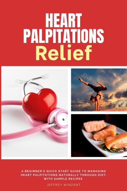 Heart Palpitations Relief: A Beginners Quick Start Guide to Managing Heart Palpitations Naturally Through Diet, with Sample Recipes