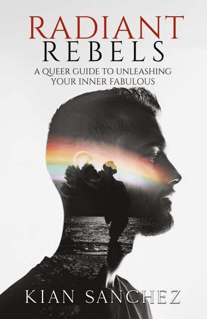 Radiant Rebels: A Queer Guide to Unleashing Your Inner Fabulous - Navigating LGBTQ+ Life with Empowerment and Authenticity