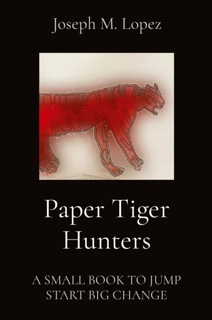Paper Tiger Hunters: A SMALL BOOK TO JUMP START BIG CHANGE