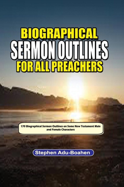 Biographical Sermon Outlines for all Preachers. Volume 2: Biographical Sermon Outlines on Some Selected Male and Female New Testament Bible Characters