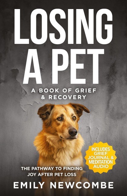 Losing A Pet - A Book of Grief & Recovery: The Pathway to Finding Joy After Pet Loss When You Just Cant Get Over Losing Your Soul Pet