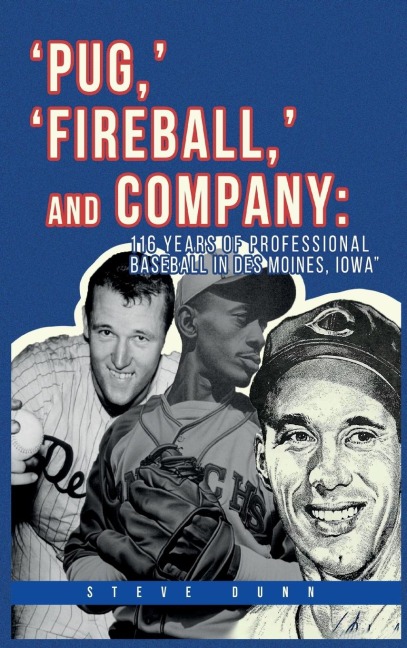 Pug, Fireball, and Company: 116 Years of Professional Baseball in Des Moines, Iowa