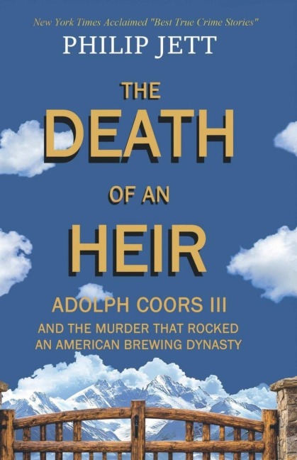 THE DEATH OF AN HEIR: ADOLPH COORS III AND THE MURDER THAT ROCKED AN AMERICAN BREWING DYNASTY