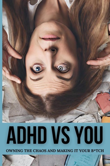 ADHD VS. YOU: Owning the Chaos and Making it Your B*tch