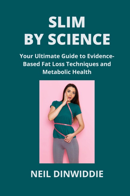 SLIM BY SCIENCE: Your Ultimate Guide to Evidence- Based Fat Loss Techniques and  Metabolic Health