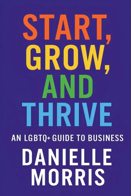 Start, Grow, And Thrive: An LGBTQ+ Guide to Business