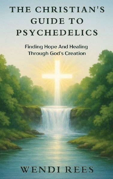 The Christians Guide to Psychedelics: Finding Hope and Healing Through Gods Creation