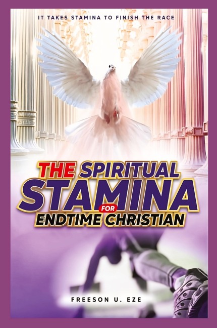 The Spiritual Stamina For End-Time Christians: It Takes Stamina to Finish The Race