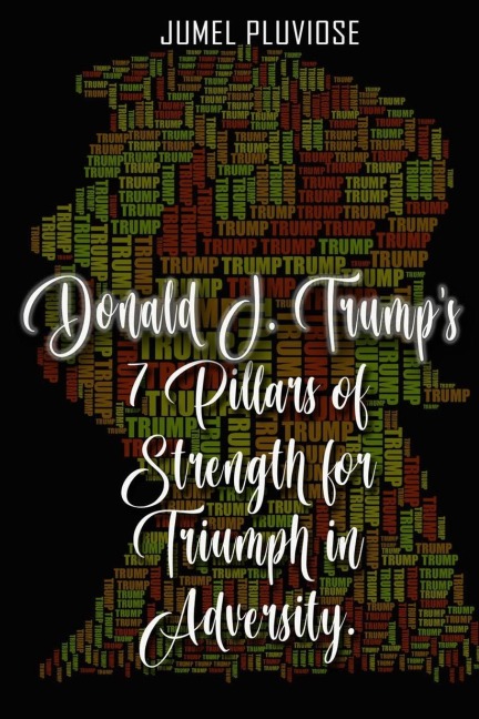 Donald J Trumps 7 Pillars of Strength for Triumph in Adversity
