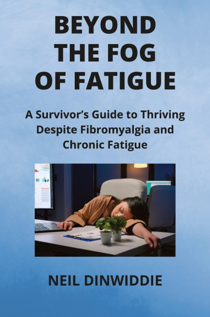 BEYOND THE FOG OF FATIGUE: A Survivors Guide to Thriving Despite Fibromyalgia and Chronic  Fatigue