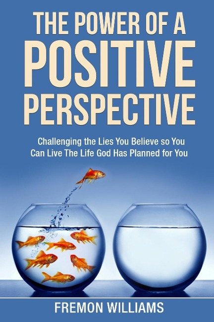 The Power Of A Positive Perspective: How challenging the lies you believe can help you live  the life God has planned for you.