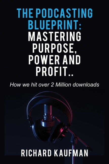 The Podcasting Blueprint: Mastering Purpose, Power, and Profit..  How we hit over 2 million downloads: Mastering Purpose, Power, and Profit..  How we hit over 2 million downloads