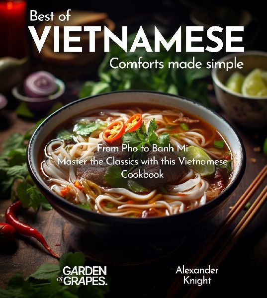 Vietnamese Comforts Cookbook: A Taste of Vietnam - 100+ Authentic Vietnamese Recipes Made Easy, Picture Included