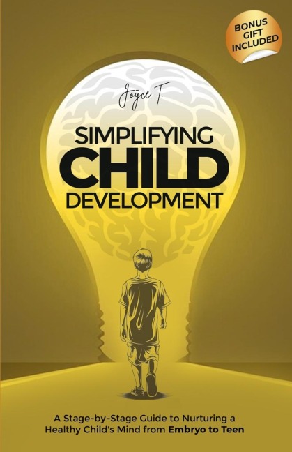 Simplifying Child Development: A Stage-by-Stage Guide to Nurturing a Healthy Childs Mind from Embryo to Teen