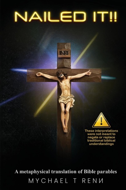 NAILED IT!!: A metaphysical translation of Bible parables