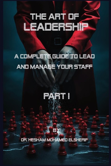 The Art of leadership: PART I: Complete Guide to Lead and Manage Your Staff