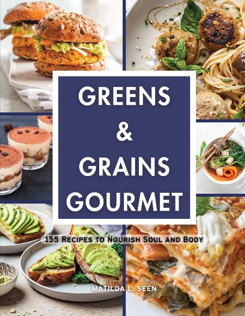 Greens & Grains Gourmet: 155 Recipes to Nourish Soul and Body