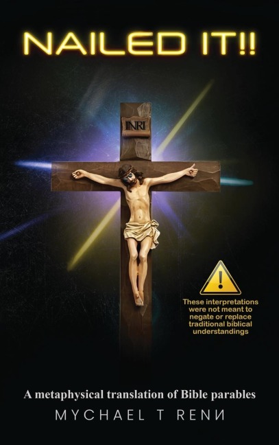 NAILED IT!!: A metaphysical translation of Bible parables