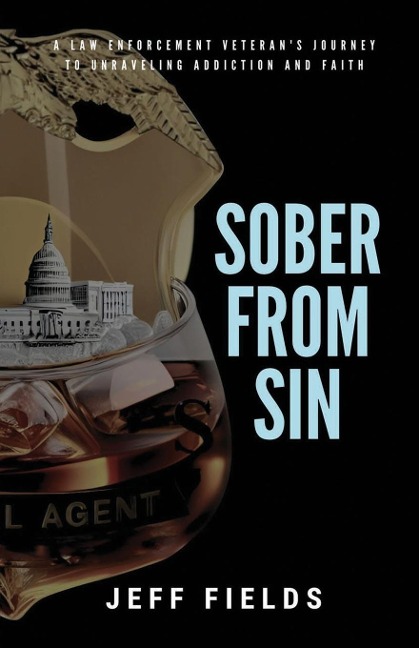 Sober from Sin: A Law Enforcement Veterans Journey to Unraveling Addiction and Faith