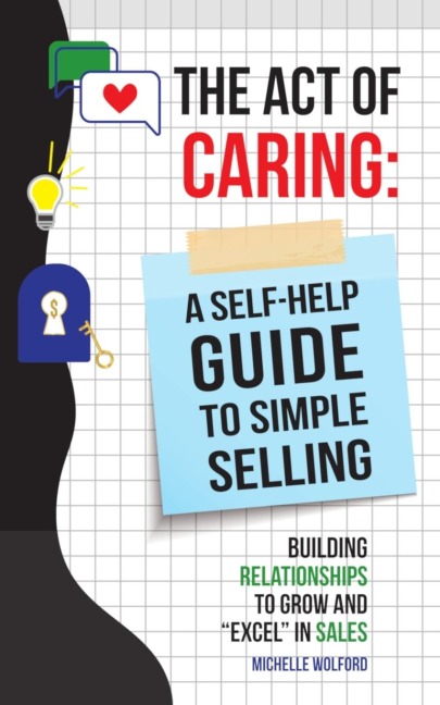 Act of Caring: A Self Help Guide to Simple Selling Building Relationships to Grow and Excel in Sales