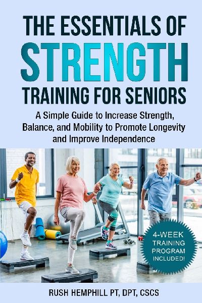 The Essentials of Strength Training for Seniors: A Simple Guide to Increase Strength, Balance, and Mobility to Promote Longevity and Improve Independence