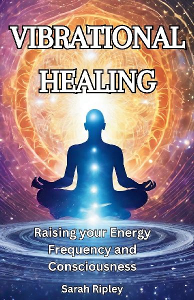 VIBRATIONAL HEALING: Raising your Energy Frequency and Consciousness