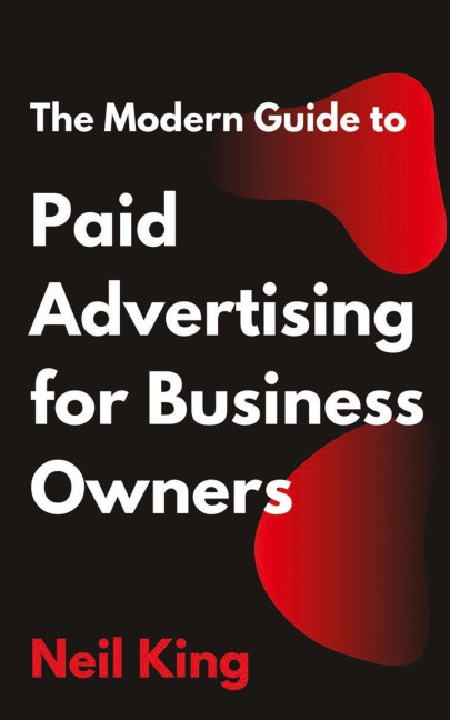 The Modern Guide to Paid Advertising for Business Owners: A Quick-Start Introduction to Google, Facebook, Instagram, YouTube, and TikTok Ads