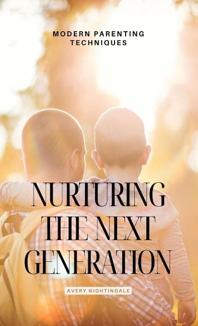 Nurturing the Next Generation: Modern Parenting Techniques