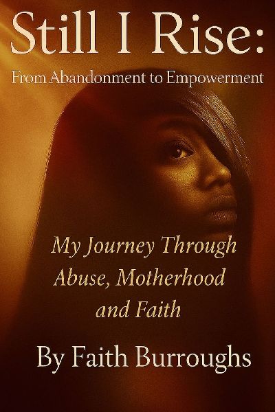 Still I Rise: From Abandonment to Empowerment: My Journey Through Abuse, Motherhood, and Faith: From Abandonment to Empowerment: My Journey Through Abuse, Motherhood, and Faith