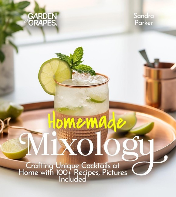 Homemade Mixology: Crafting Unique Cocktails at Home with 100+ Recipes, Pictures Included