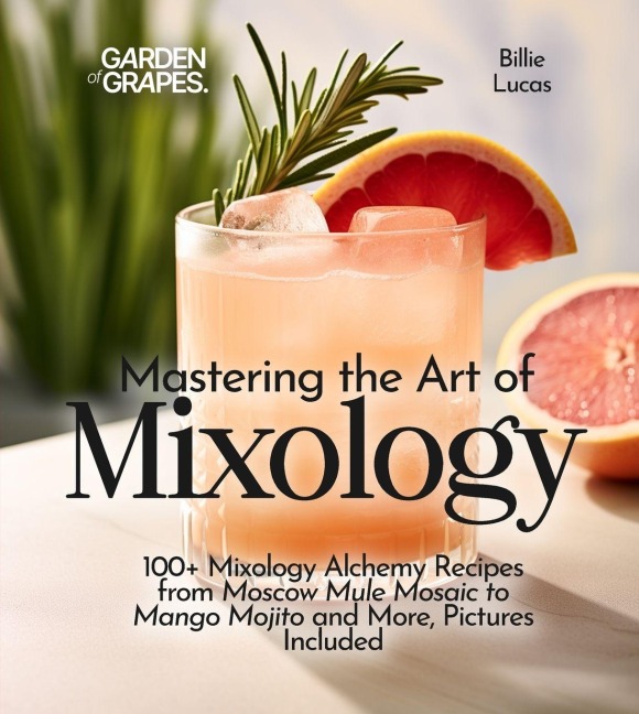 Mastering the Art of Mixology: 100+ Mixology Alchemy Recipes from Moscow Mule Mosaic to Mango Mojito andMore, Pictures Included