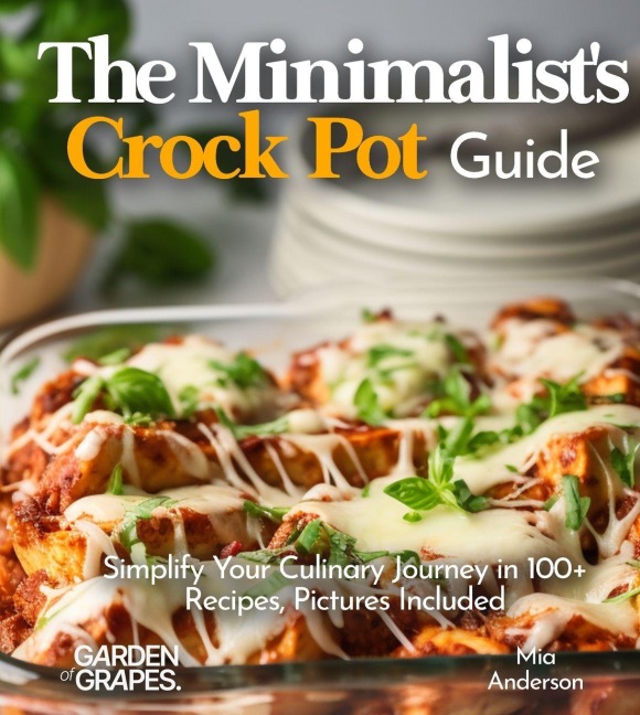 The Minimalists Crock Pot Guide: Simplify Your Culinary Journey in 100+ Recipes, Pictures Included