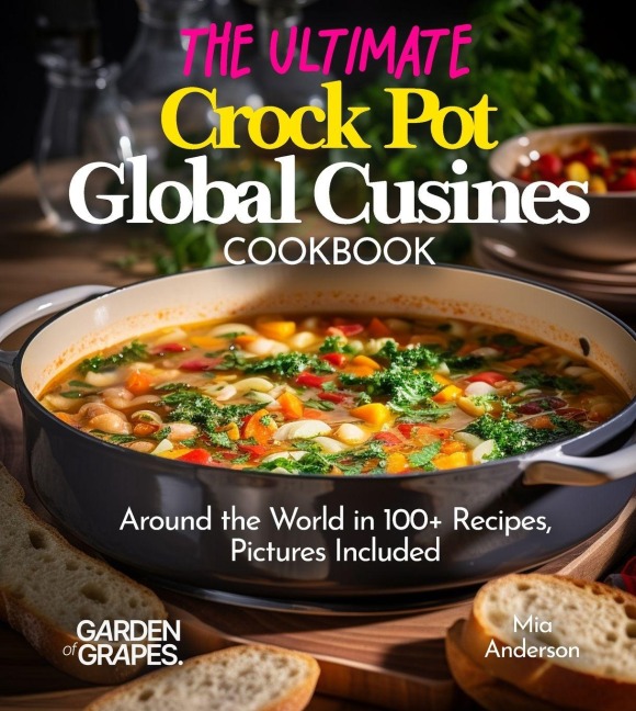 The Ultimate Crock Pot Global Cusines Cookbook: Around the World in 100+ Recipes, Featuring Dishes From New Orleans Gumbo to Mongolian Lamb Stew, Pictures Included