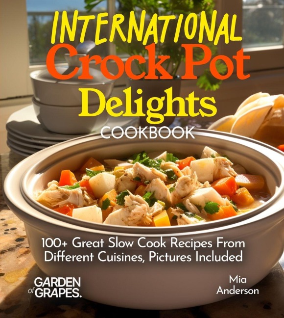 International Crock Pot Delights Cookbook: Expand your Taste Bud with 100+ Great Slow Cook Recipes From Different Cuisines like, Japanese Teriyaki, Pictures Included
