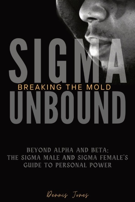 Sigma Unbound: Breaking the Mold: Beyond Alpha and Beta: The Sigma Male and Sigma Females Guide to Personal Power