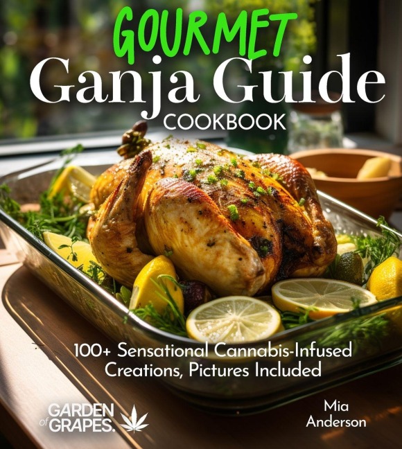 Gourmet Ganja Guide Cookbook: 100+ Sensational Cannabis-Infused Creations, Pictures Included