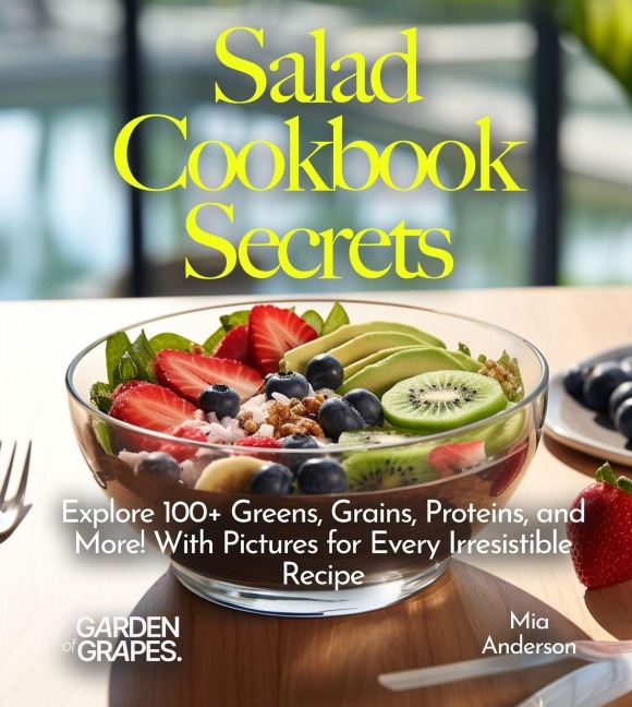 Salad Cookbook Secrets: Explore 100+ Greens, Grains, Proteins, and More! With Pictures for Every Irresistible Recipe