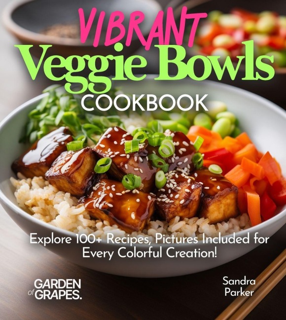 Vibrant Veggie Bowls Cookbook: Explore 100+ Recipes, Pictures Included for Every Colorful Creation!