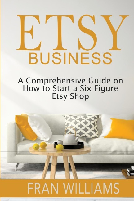 Etsy Business: A Comprehensive Guide on How to Start a Six Figure Etsy Shop