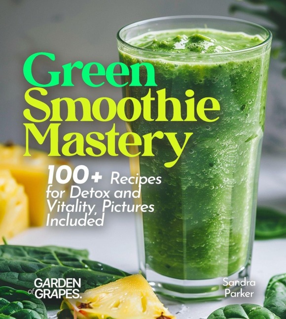 Green Smoothie Mastery: 100+ Recipes for Detox and Vitality, Pictures Included