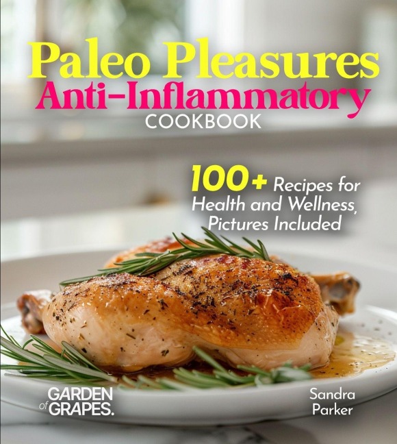 Paleo Pleasures Anti-Inflammatory Cookbook: Savor Wholesome Goodness - 100+ recipes for Health and Wellness, Pictures Included