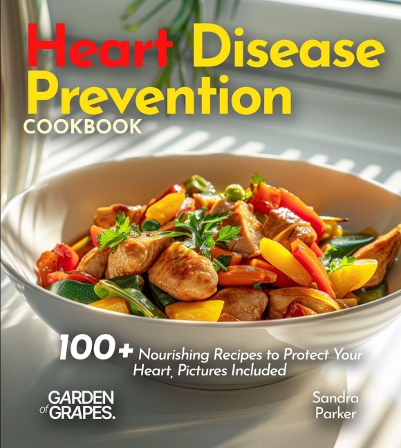 Heart Disease Prevention Cookbook: 100+ Nourishing Recipes to Protect Your Heart