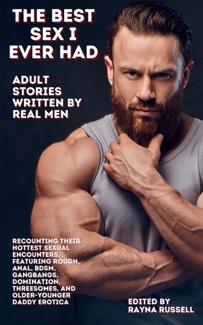 The Best Sex I Ever Had Adult Stories Written by Real Men Recounting Their Hottest Sexual Encounters, Featuring Rough, Anal, BDSM, Gangbangs, Domination, Threesomes, and Older-Younger Daddy Erotica